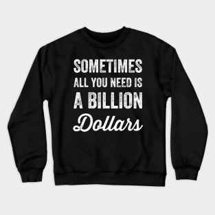 Sometimes all you need is a billion dollars Crewneck Sweatshirt